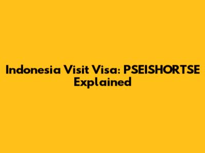 Indonesia Visit Visa: PSEISHORTSE Explained