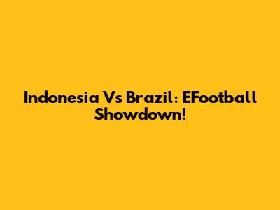 Indonesia Vs Brazil: EFootball Showdown!