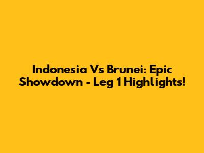 Indonesia Vs Brunei: Epic Showdown - Leg 1 Highlights!
