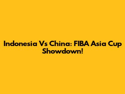 Indonesia Vs China: FIBA Asia Cup Showdown!