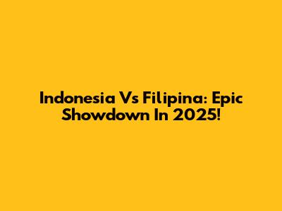 Indonesia Vs Filipina: Epic Showdown In 2025!