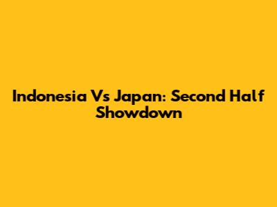 Indonesia Vs Japan: Second Half Showdown