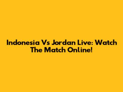Indonesia Vs Jordan Live: Watch The Match Online!
