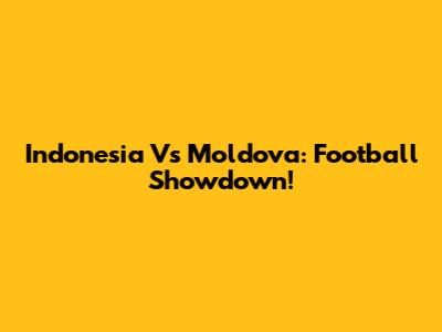 Indonesia Vs Moldova: Football Showdown!