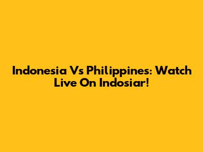 Indonesia Vs Philippines: Watch Live On Indosiar!