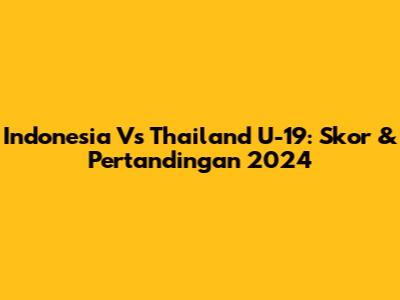Indonesia Vs Thailand U-19: Skor & Pertandingan 2024