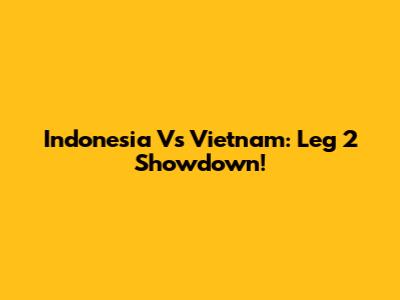 Indonesia Vs Vietnam: Leg 2 Showdown!