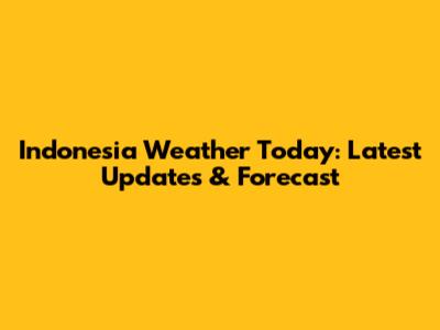 Indonesia Weather Today: Latest Updates & Forecast