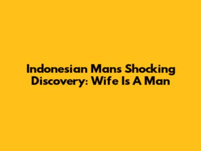 Indonesian Man's Shocking Discovery: Wife Is A Man