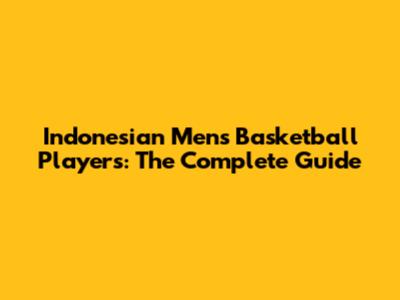 Indonesian Men's Basketball Players: The Complete Guide