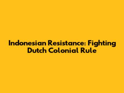 Indonesian Resistance: Fighting Dutch Colonial Rule
