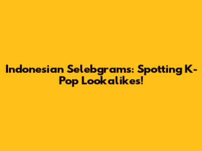 Indonesian Selebgrams: Spotting K-Pop Lookalikes!