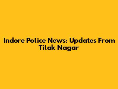 Indore Police News: Updates From Tilak Nagar