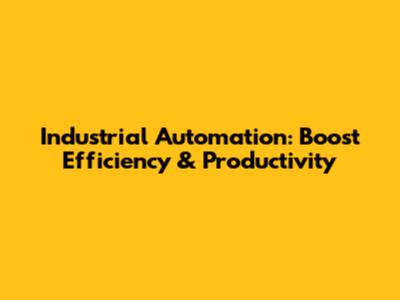 Industrial Automation: Boost Efficiency & Productivity
