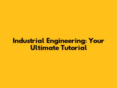 Industrial Engineering: Your Ultimate Tutorial