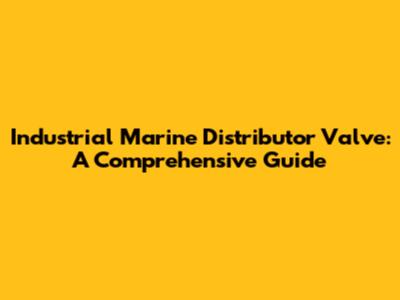 Industrial Marine Distributor Valve: A Comprehensive Guide