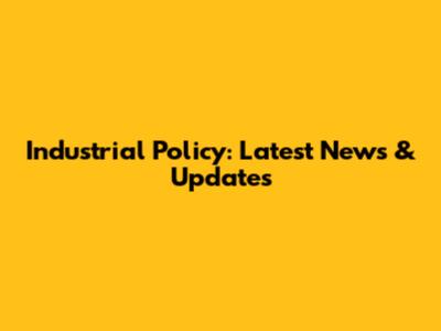 Industrial Policy: Latest News & Updates