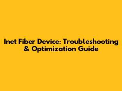 Inet Fiber Device: Troubleshooting & Optimization Guide