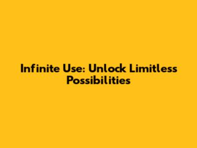 Infinite Use: Unlock Limitless Possibilities