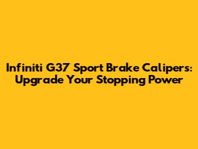 Infiniti G37 Sport Brake Calipers: Upgrade Your Stopping Power