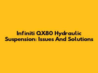 Infiniti QX80 Hydraulic Suspension: Issues And Solutions