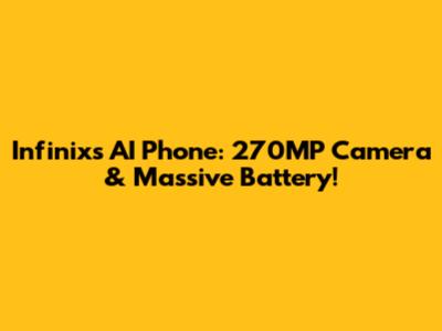 Infinix's AI Phone: 270MP Camera & Massive Battery!