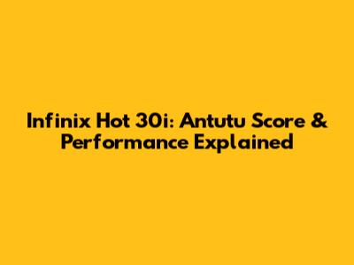 Infinix Hot 30i: Antutu Score & Performance Explained