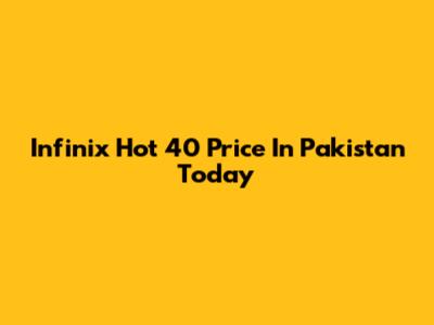 Infinix Hot 40 Price In Pakistan Today