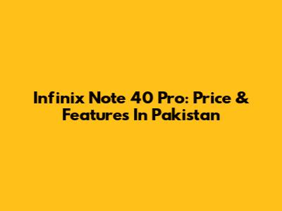 Infinix Note 40 Pro: Price & Features In Pakistan