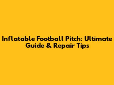 Inflatable Football Pitch: Ultimate Guide & Repair Tips