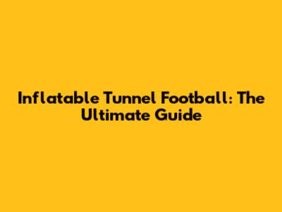 Inflatable Tunnel Football: The Ultimate Guide