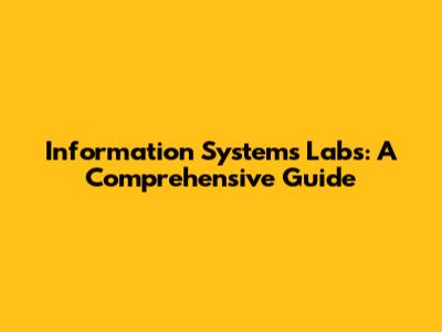 Information Systems Labs: A Comprehensive Guide