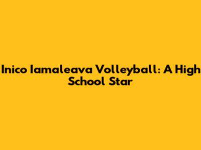 Inico Iamaleava Volleyball: A High School Star