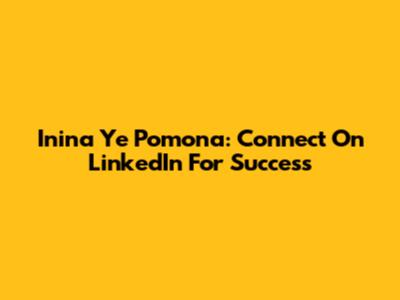 Inina Ye Pomona: Connect On LinkedIn For Success