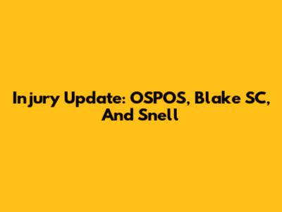 Injury Update: OSPOS, Blake SC, And Snell