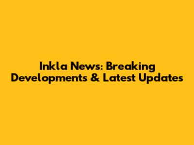 Inkla News: Breaking Developments & Latest Updates