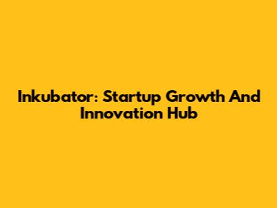 Inkubator: Startup Growth And Innovation Hub
