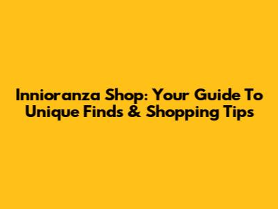 Innioranza Shop: Your Guide To Unique Finds & Shopping Tips