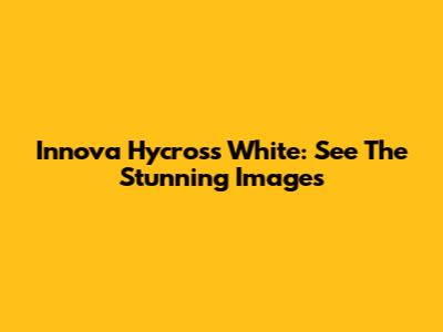 Innova Hycross White: See The Stunning Images