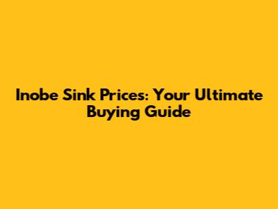 Inobe Sink Prices: Your Ultimate Buying Guide