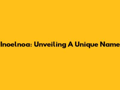 Inoelnoa: Unveiling A Unique Name