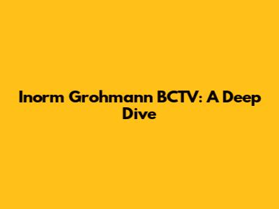 Inorm Grohmann BCTV: A Deep Dive