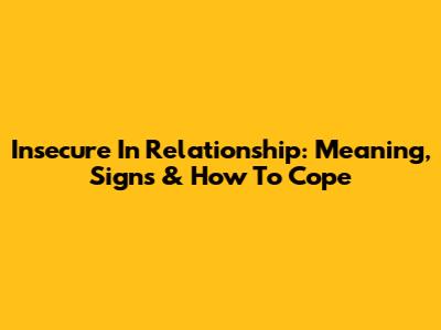 Insecure In Relationship: Meaning, Signs & How To Cope
