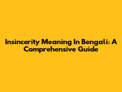 Insincerity Meaning In Bengali: A Comprehensive Guide