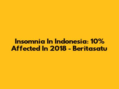 Insomnia In Indonesia: 10% Affected In 2018 - Beritasatu