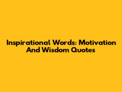 Inspirational Words: Motivation And Wisdom Quotes
