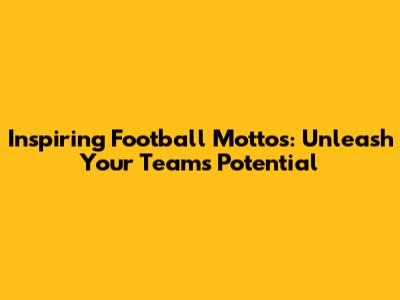 Inspiring Football Mottos: Unleash Your Team's Potential