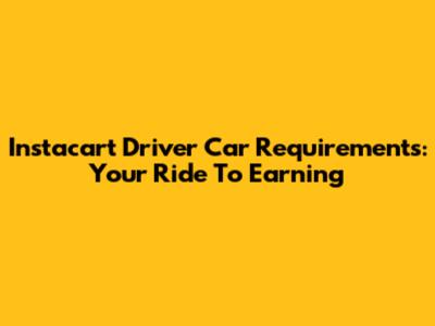 Instacart Driver Car Requirements: Your Ride To Earning