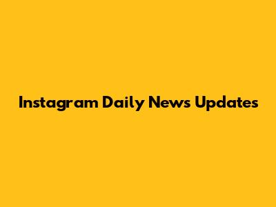 Instagram Daily News Updates