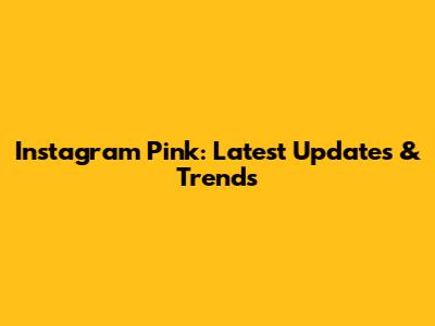 Instagram Pink: Latest Updates & Trends